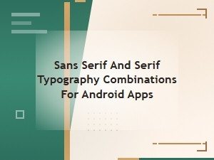 Best Sans Serif and Serif Font Pairings for Android App Design