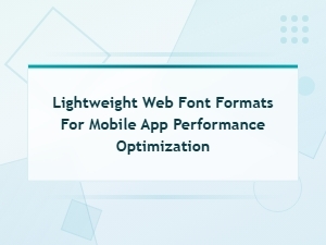 Lightweight Web Font Formats for Mobile App Performance Optimization